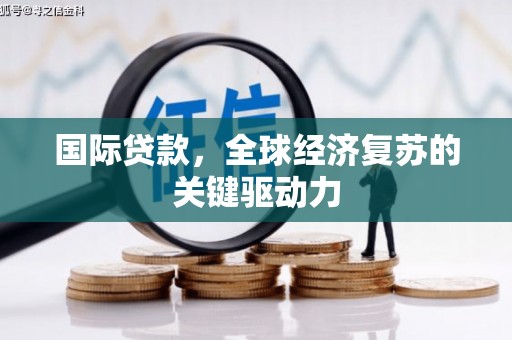 苓雅国际贷款，全球经济复苏的关键驱动力