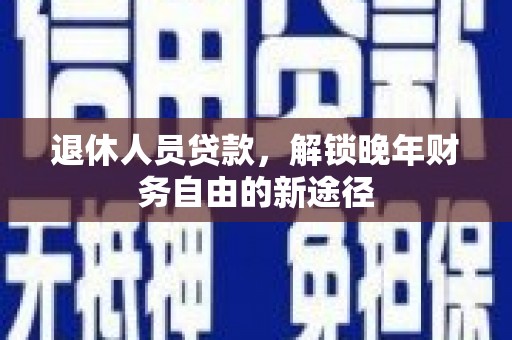 苓雅退休人员贷款，解锁晚年财务自由的新途径
