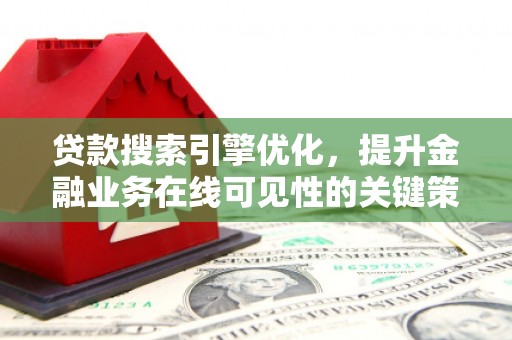 苓雅贷款搜索引擎优化，提升金融业务在线可见性的关键策略