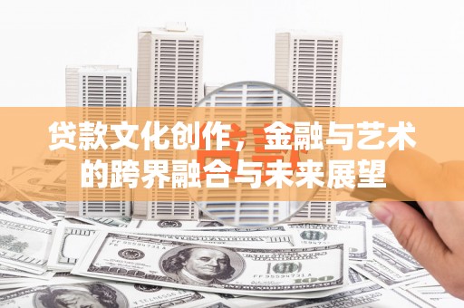 苓雅贷款文化创作，金融与艺术的跨界融合与未来展望