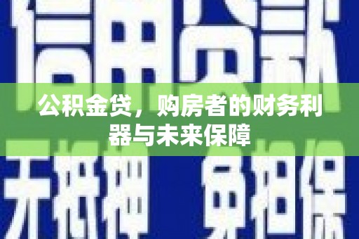苓雅公积金贷，购房者的财务利器与未来保障