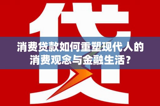 苓雅消费贷款如何重塑现代人的消费观念与金融生活？