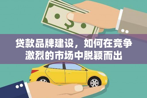 苓雅贷款品牌建设，如何在竞争激烈的市场中脱颖而出
