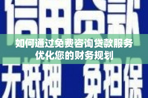 苓雅如何通过免费咨询贷款服务优化您的财务规划