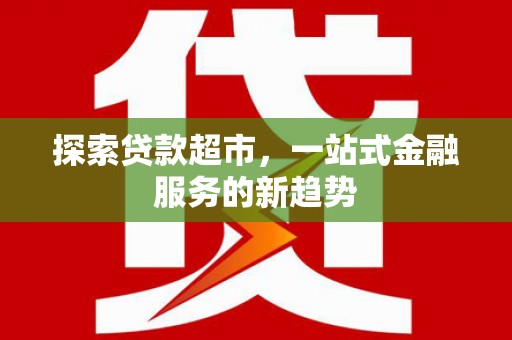 苓雅探索贷款超市，一站式金融服务的新趋势
