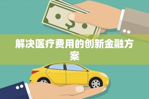 苓雅解决医疗费用的创新金融方案