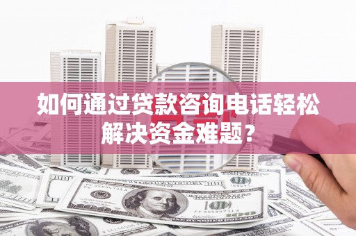 苓雅如何通过贷款咨询电话轻松解决资金难题？
