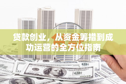 苓雅贷款创业，从资金筹措到成功运营的全方位指南
