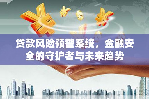 苓雅贷款风险预警系统，金融安全的守护者与未来趋势