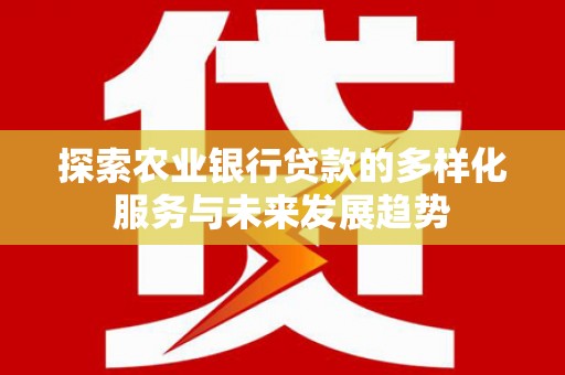 苓雅探索农业银行贷款的多样化服务与未来发展趋势