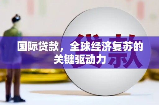 苓雅国际贷款，全球经济复苏的关键驱动力