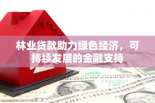 苓雅林业贷款助力绿色经济，可持续发展的金融支持
