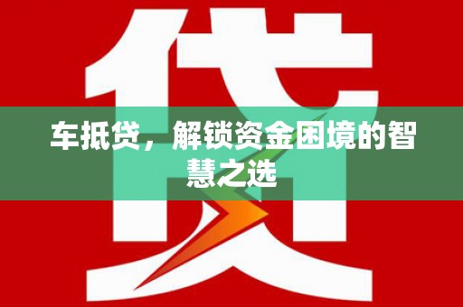 苓雅车抵贷，解锁资金困境的智慧之选