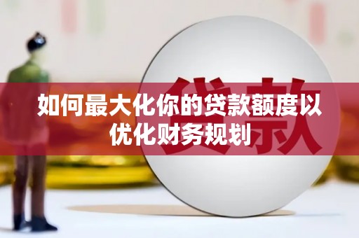 苓雅如何最大化你的贷款额度以优化财务规划
