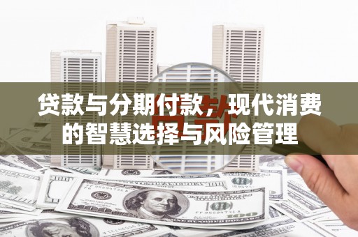 苓雅贷款与分期付款，现代消费的智慧选择与风险管理