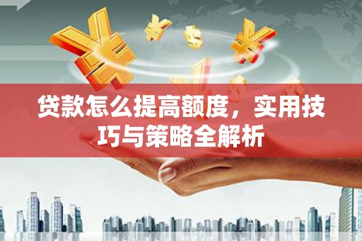 苓雅贷款怎么提高额度，实用技巧与策略全解析