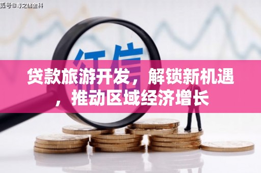 苓雅贷款旅游开发，解锁新机遇，推动区域经济增长