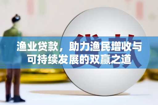 苓雅渔业贷款，助力渔民增收与可持续发展的双赢之道