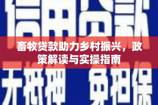 苓雅畜牧贷款助力乡村振兴，政策解读与实操指南