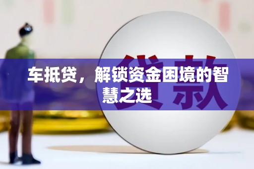 苓雅车抵贷，解锁资金困境的智慧之选