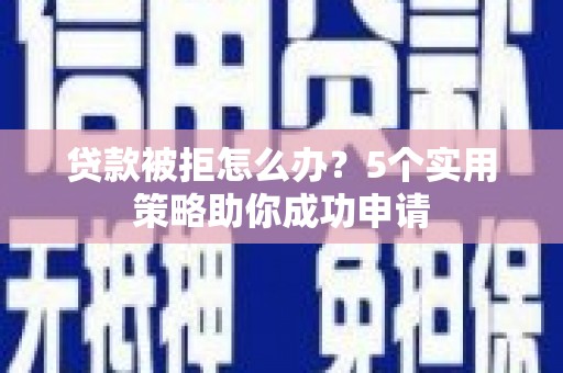 苓雅贷款被拒怎么办？5个实用策略助你成功申请