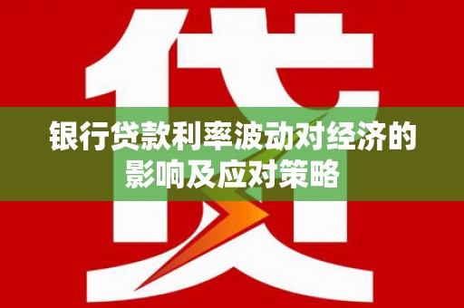 苓雅银行贷款利率波动对经济的影响及应对策略