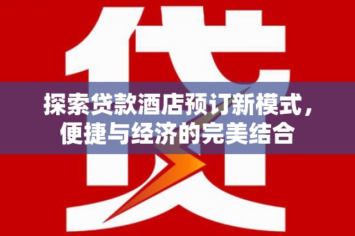 苓雅探索贷款酒店预订新模式，便捷与经济的完美结合