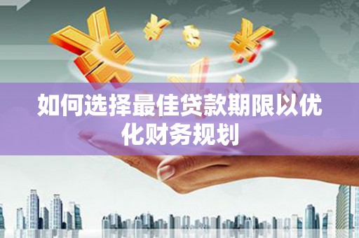 苓雅如何选择最佳贷款期限以优化财务规划