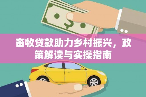 苓雅畜牧贷款助力乡村振兴，政策解读与实操指南