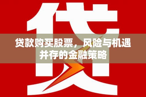 苓雅贷款购买股票，风险与机遇并存的金融策略