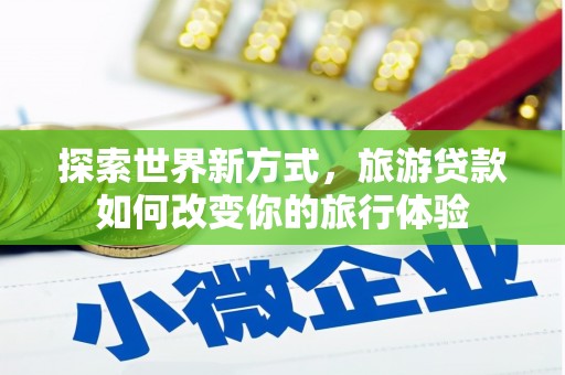 苓雅探索世界新方式，旅游贷款如何改变你的旅行体验