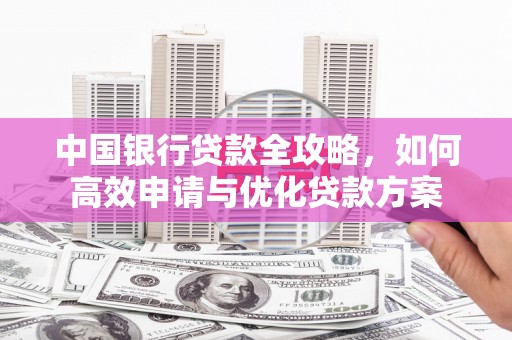 苓雅中国银行贷款全攻略，如何高效申请与优化贷款方案