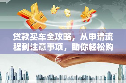 苓雅贷款买车全攻略，从申请流程到注意事项，助你轻松购车