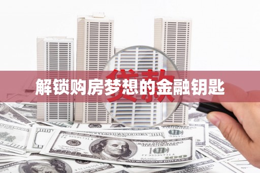 苓雅解锁购房梦想的金融钥匙