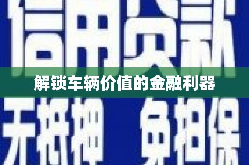 苓雅解锁车辆价值的金融利器