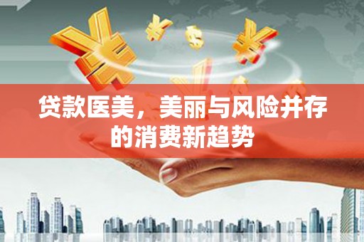 苓雅贷款医美，美丽与风险并存的消费新趋势